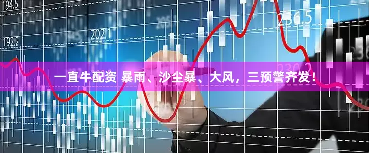 一直牛配资 暴雨、沙尘暴、大风，三预警齐发！