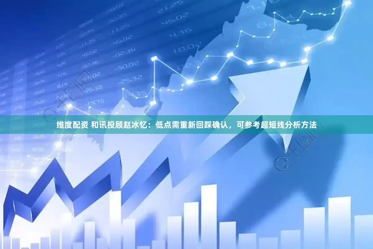 维度配资 和讯投顾赵冰忆：低点需重新回踩确认，可参考超短线分析方法