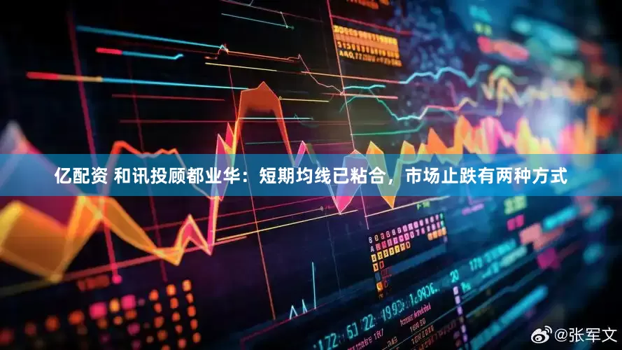 亿配资 和讯投顾都业华：短期均线已粘合，市场止跌有两种方式