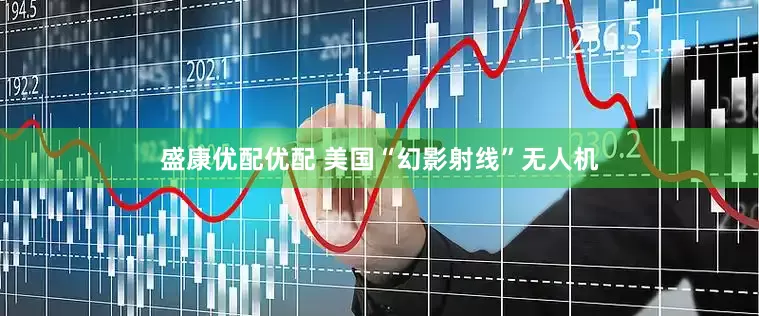 盛康优配优配 美国“幻影射线”无人机